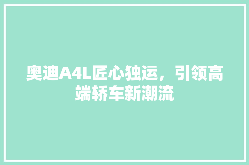 奥迪A4L匠心独运，引领高端轿车新潮流