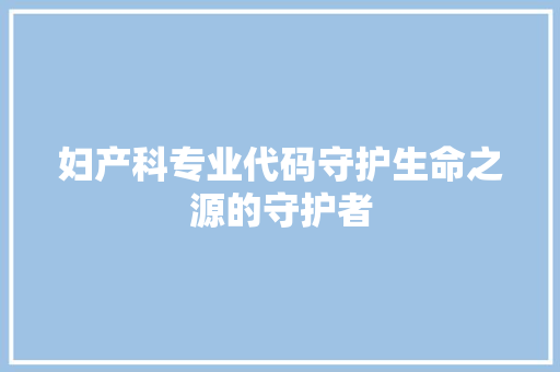 妇产科专业代码守护生命之源的守护者
