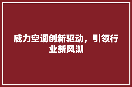 威力空调创新驱动，引领行业新风潮
