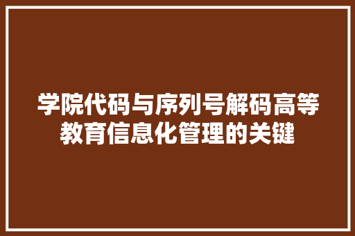 学院代码与序列号解码高等教育信息化管理的关键