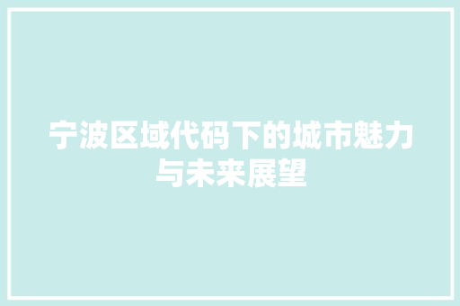 宁波区域代码下的城市魅力与未来展望