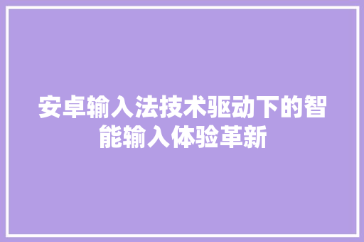 安卓输入法技术驱动下的智能输入体验革新