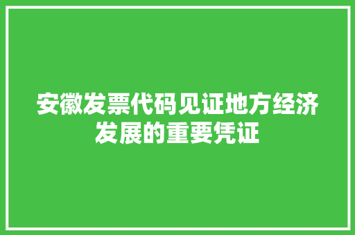 安徽发票代码见证地方经济发展的重要凭证