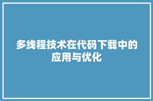 多线程技术在代码下载中的应用与优化