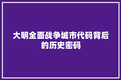 大明全面战争城市代码背后的历史密码
