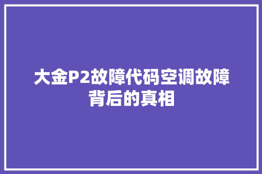 大金P2故障代码空调故障背后的真相