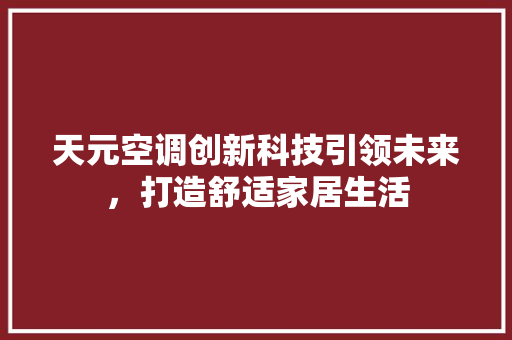 天元空调创新科技引领未来，打造舒适家居生活