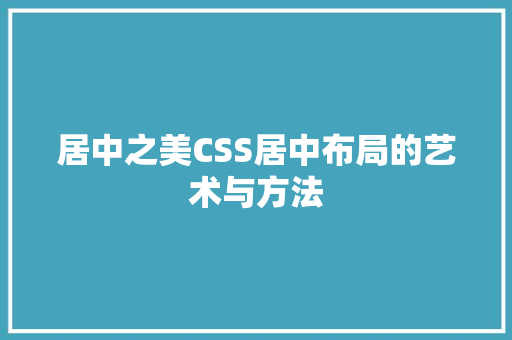居中之美CSS居中布局的艺术与方法