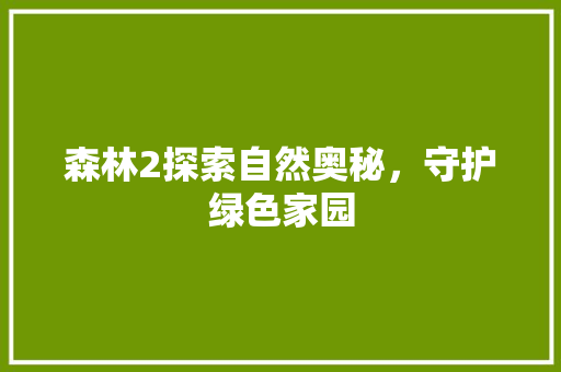 森林2探索自然奥秘，守护绿色家园