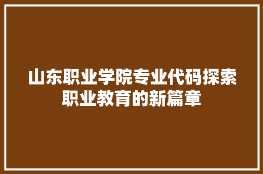 山东职业学院专业代码探索职业教育的新篇章