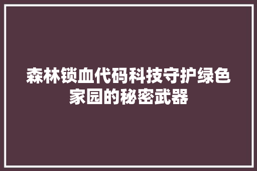 森林锁血代码科技守护绿色家园的秘密武器