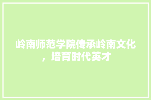 岭南师范学院传承岭南文化，培育时代英才