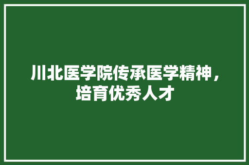 川北医学院传承医学精神，培育优秀人才