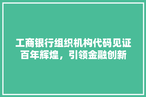 工商银行组织机构代码见证百年辉煌，引领金融创新  第1张