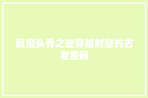 巨魔头骨之谜穿越时空的古老密码