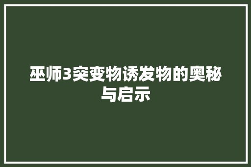 巫师3突变物诱发物的奥秘与启示