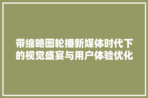 带缩略图轮播新媒体时代下的视觉盛宴与用户体验优化