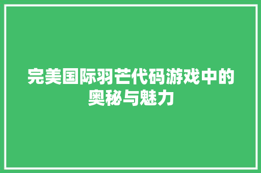 完美国际羽芒代码游戏中的奥秘与魅力