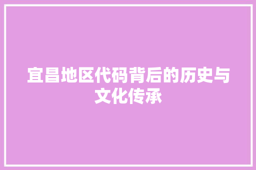 宜昌地区代码背后的历史与文化传承  第1张