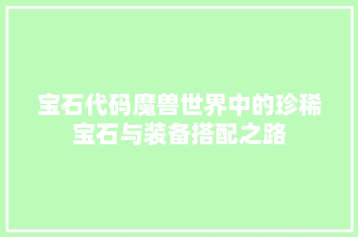 宝石代码魔兽世界中的珍稀宝石与装备搭配之路