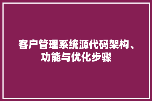 客户管理系统源代码架构、功能与优化步骤