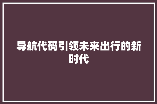 导航代码引领未来出行的新时代