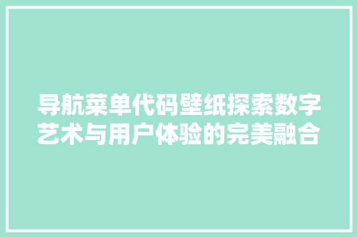 导航菜单代码壁纸探索数字艺术与用户体验的完美融合