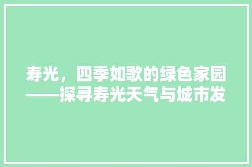 寿光，四季如歌的绿色家园——探寻寿光天气与城市发展的和谐共鸣