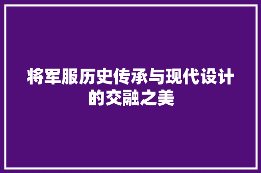 将军服历史传承与现代设计的交融之美