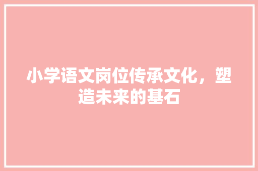小学语文岗位传承文化，塑造未来的基石