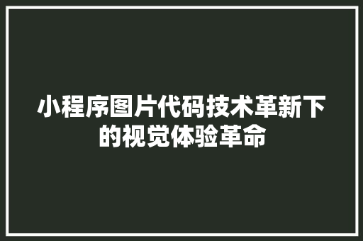 小程序图片代码技术革新下的视觉体验革命