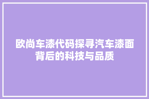 欧尚车漆代码探寻汽车漆面背后的科技与品质