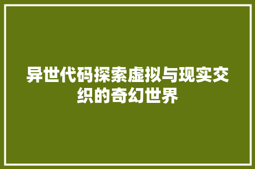 异世代码探索虚拟与现实交织的奇幻世界