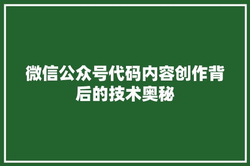 微信公众号代码内容创作背后的技术奥秘