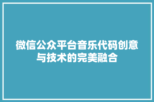 微信公众平台音乐代码创意与技术的完美融合