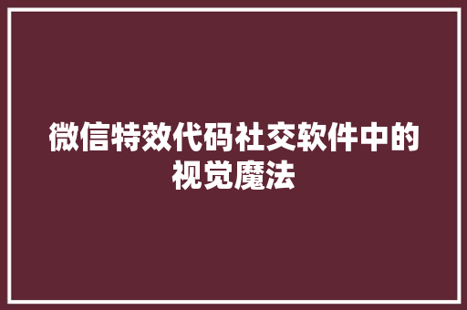 微信特效代码社交软件中的视觉魔法