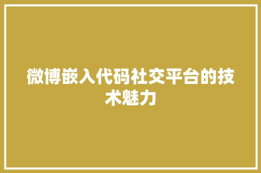 微博嵌入代码社交平台的技术魅力