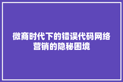 微商时代下的错误代码网络营销的隐秘困境