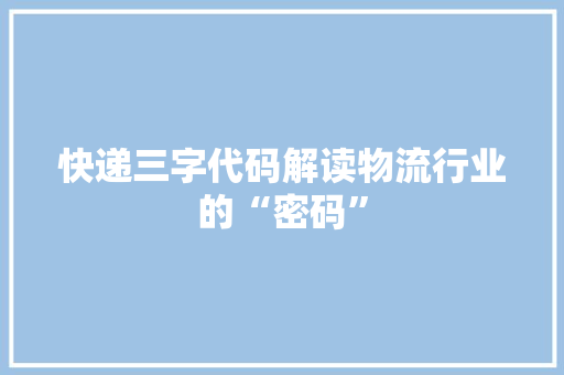 快递三字代码解读物流行业的“密码”