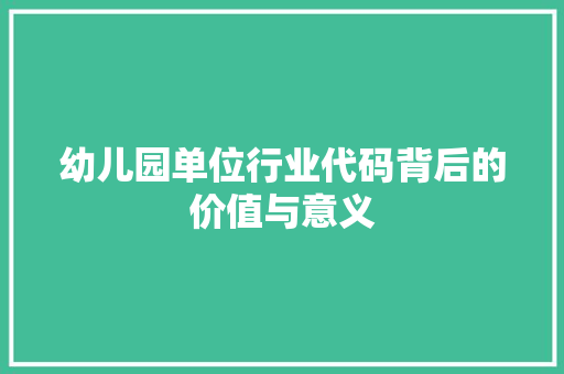 幼儿园单位行业代码背后的价值与意义
