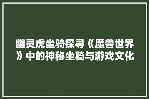 幽灵虎坐骑探寻《魔兽世界》中的神秘坐骑与游戏文化