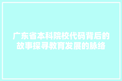 广东省本科院校代码背后的故事探寻教育发展的脉络