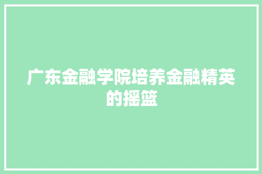 广东金融学院培养金融精英的摇篮