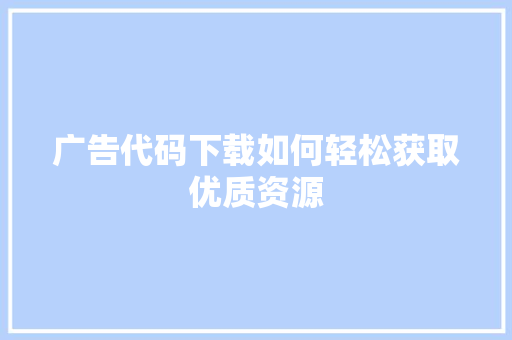广告代码下载如何轻松获取优质资源