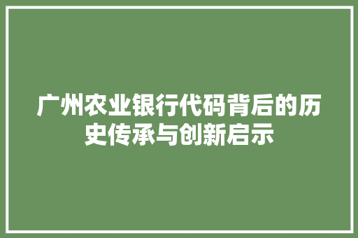 广州农业银行代码背后的历史传承与创新启示