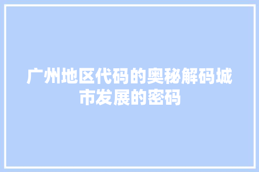 广州地区代码的奥秘解码城市发展的密码