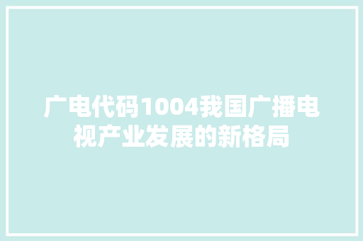 广电代码1004我国广播电视产业发展的新格局