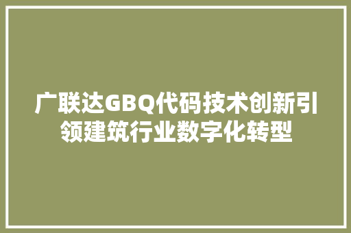 广联达GBQ代码技术创新引领建筑行业数字化转型