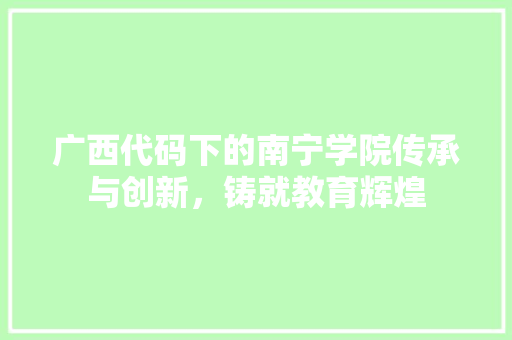 广西代码下的南宁学院传承与创新，铸就教育辉煌