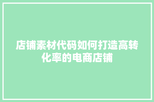店铺素材代码如何打造高转化率的电商店铺  第1张